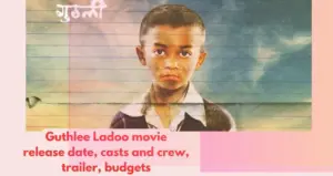 Guthlee Ladoo movie release date, casts and crew, trailer, budgets